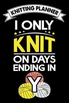 Knitting Planner : I Only Knit On Days Ending In Y: Funny Knitting Project Planner Notebook Gifts. Best Knitting Project Planner for Knitters who ... Project Planner Notebook For Knitters.