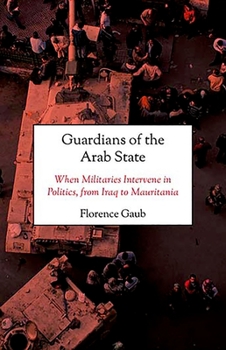 Hardcover Guardians of the Arab State: When Militaries Intervene in Politics, from Iraq to Mauritania Book