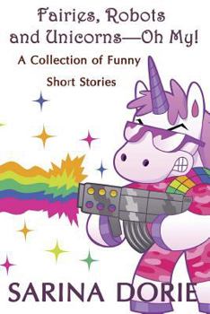 Fairies, Robots and Unicorns: Oh My! - Book  of the A Collection of Funny Short Stories