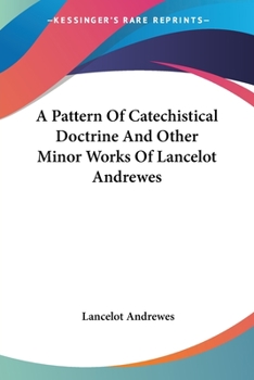 Paperback A Pattern Of Catechistical Doctrine And Other Minor Works Of Lancelot Andrewes Book