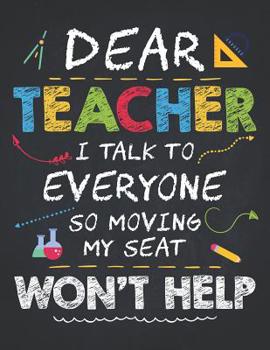 Teacher Life: Dear Teacher I Talk to Everyone Kids Funny School Gift Composition Notebook College Students Wide Ruled Line Paper 8.5x11 Moving My Seat Won't Help, a Colorful Design for Children