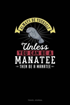 Paperback Always Be Yourself Unless You Can Be A Manatee Then Be A Manatee: Travel Journal Book