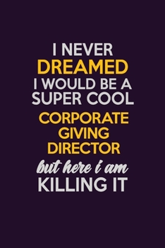I Never Dreamed I Would Be A Super cool Corporate Giving Director But Here I Am Killing It: Career journal, notebook and writing journal for ... kids. A framework for building your career.