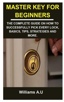 Paperback Master Key for Beginners: Master Key for Beginners: The Complete Guide on How to Successfully Pick Every Lock, Basics, Tips, Strategies and More Book