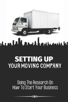Paperback Setting Up Your Moving Company: Doing The Research On How To Start Your Business: Moving Company Requirements By State Book