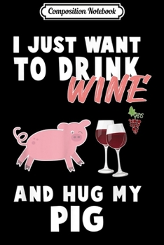 Composition Notebook: I just want to Drink Wine and Hug my Pig Humor Farmer  Journal/Notebook Blank Lined Ruled 6x9 100 Pages