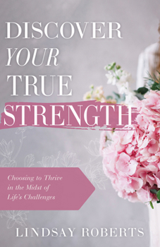 Paperback Discover Your True Strength: Choosing to Thrive in the Midst of Life's Challenges Book