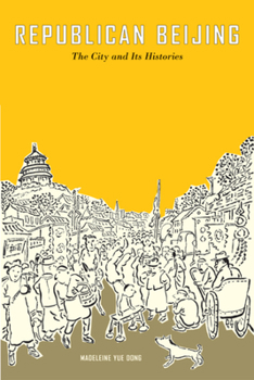 Republican Beijing: The City and Its Histories - Book  of the Asia: Local Studies / Global Themes