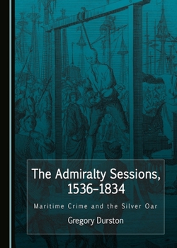 The Admiralty Sessions, 1536-1834: Maritime Crime and the Silver Oar
