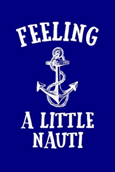 Feeling a Little Nauti: A Notebook or Journal With a Funny Yacht, Sailboat, or Cruise Themed Cover