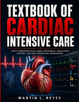 Textbook Of Cardiac Intensive Care: Acute Cardiovascular Illness, Mechanical Circulatory Support,and Post-Procedural Management