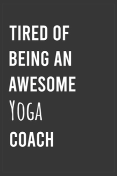 Paperback Tired of Being an Awesome Yoga Coach: Funny Notebook, Appreciation / Thank You / Birthday Gift for Yoga Coach Book