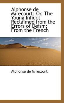 Paperback Alphonse de Mirecourt; Or, the Young Infidel Reclaimed from the Errors of Deism: From the French Book