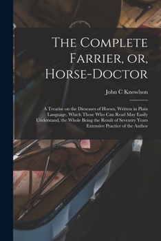 Paperback The Complete Farrier, or, Horse-doctor: a Treatise on the Dieseases of Horses, Written in Plain Language, Which Those Who Can Read May Easily Understa Book