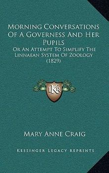 Morning Conversations Of A Governess And Her Pupils: Or An Attempt To Simplify The Linnaean System Of Zoology