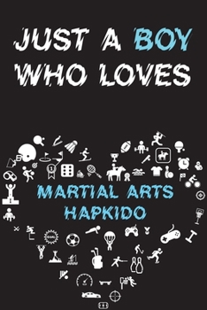 Just A Boy Who Loves MARTIAL ARTS HAPKIDO Notebook : Simple Notebook,  Awesome Gift For Boys , Decorative Journal for MARTIAL ARTS HAPKIDO Lover: ... Pages,100 pages, 6x9, Soft cover, Mate Finish