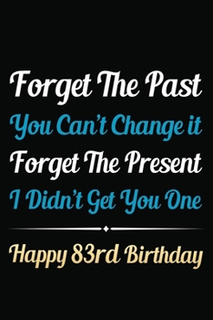 Paperback Forget The Past You Can't Change It Forget The Present I Didn't Get You One Happy 83rd Birthday: Funny 83rd Birthday Gift Journal / Notebook / 83 Year Book