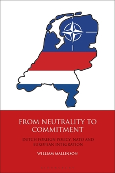 From Neutrality to Commitment: Dutch Foreign Policy, NATO and European Integration - Book #28 of the International Library of Twentieth Century History