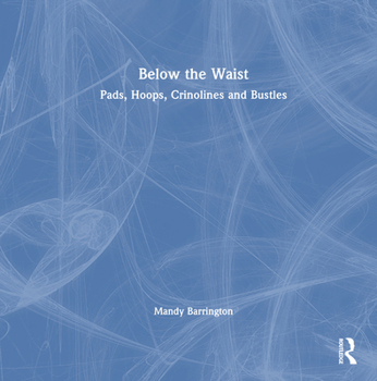 Below the Waist: Pads, Hoops, Crinolines and Bustles Book Cover