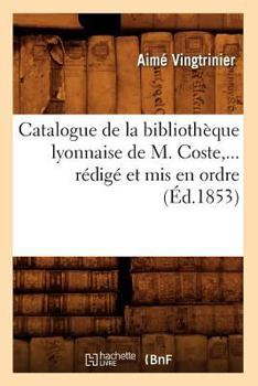 Paperback Catalogue de la Bibliothèque Lyonnaise de M. Coste, Rédigé Et MIS En Ordre (Éd.1853) [French] Book