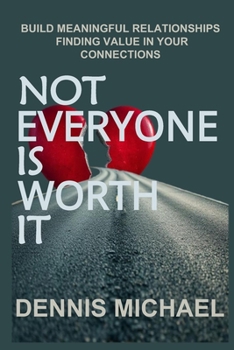 NOT EVERYONE IS WORTH IT: Build Meaningful Relationships Finding Value in Your Connections