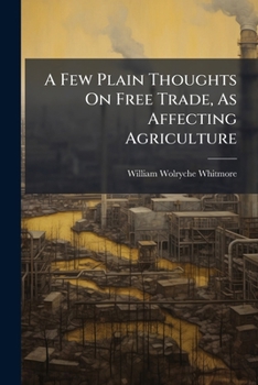 Paperback A Few Plain Thoughts On Free Trade, As Affecting Agriculture Book