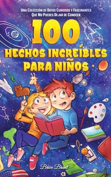 Hardcover 100 hechos increíbles para niños: Una colección de datos curiosos y fascinantes que no puedes dejar de conocer [Spanish] Book