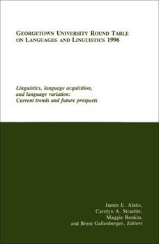 Georgetown University Round Table on Languages and Linguistics (GURT) 1996: Linguistics, Language Acquisition, and Language Variation: Current Trends and Future Prospects