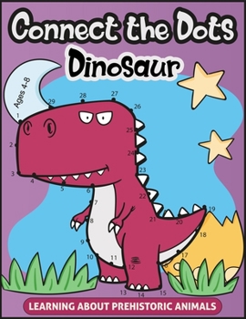 Paperback Connect the Dots for Kids Ages 4-8 LEARNING ABOUT PREHISTORIC ANIMALS: Amazing Challenging and Fun Dot to Dot Puzzles for Learn about Dinosaurs, My Fi Book