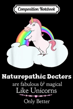 Composition Notebook: Naturopathic Doctors Are Magical Like Unicorns  Journal/Notebook Blank Lined Ruled 6x9 100 Pages