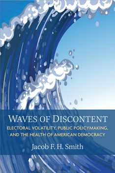 Waves of Discontent: Electoral Volatility, Public Policymaking, and the Health of American Democracy (Legislative Politics And Policy Making)