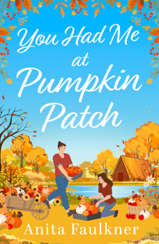 You Had Me at Pumpkin Patch: A brand-new, hilarious grumpy x sunshine, forced-proximity, cozy autumnal romance for fans of Laurie Gilmore to read this fall 2025!