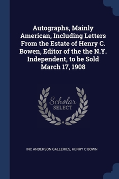 Paperback Autographs, Mainly American, Including Letters From the Estate of Henry C. Bowen, Editor of the the N.Y. Independent, to be Sold March 17, 1908 Book