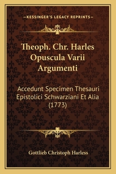 Paperback Theoph. Chr. Harles Opuscula Varii Argumenti: Accedunt Specimen Thesauri Epistolici Schwarziani Et Alia (1773) [Latin] Book