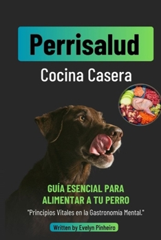 Perrisalud: Cocina Casera Canina: Recetas Caseras y Nutritivas para Consentir a tu Perro y Mejorar su Bienestar (Spanish Edition)