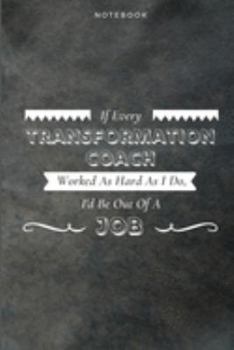 If Every Transformation Coach Worked As Hard As I Do, I'd Be Out Of A Job: Funny Daily Motivational Transformation Coach Journal Gift Softback Writing ... Book Notebook (6" x 9") 120 Lined Pages