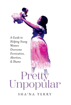 Pretty Unpopular: A Guide to Helping Young Women Overcome Fornication, Abortion, and Shame