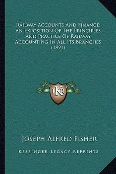 Paperback Railway Accounts and Finance; An Exposition of the Principles and Practice of Railway Accounting in All Its Branches (1891) Book