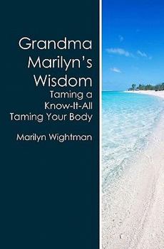 Grandma Marilyn's Wisdom: Taming a Know-It-All Taming Your Body