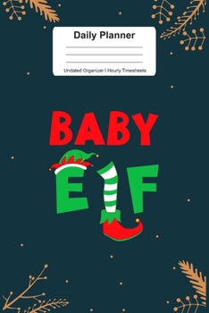 Daily Planner Undated Organizer I Hourly Timesheets: For Baby Elf Christmas Gift I Get Things Done I Schedule, ToDo's,  Appointments I Thought of the ... Goals I Gift For Work, Hobby, Sports, School