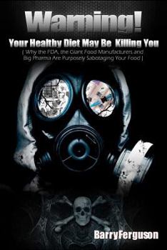 Paperback Warning! Your Healthy Diet May Be Killing You: Why the FDA, the Giant Food Manufacturers and Big Pharma Are Purposely Sabotaging Your Food Book