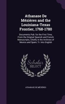 Hardcover Athanase De Mézières and the Louisiana-Texas Frontier, 1768-1780: Documents Pub. for the First Time, From the Original Spanish and French Manuscripts, Book