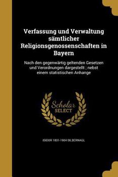 Verfassung und Verwaltung s�mtlicher Religionsgenossenschaften in Bayern: Nach den gegenw�rtig geltenden Gesetzen und Verordnungen dargestellt; nebst einem statistischen Anhange