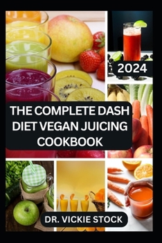 Paperback The Complete Dash Diet Vegan Juicing Cookbook: Plant-Based Fruit Blend Recipes to Lower Blood Pressure and Improve Heart Functions Book