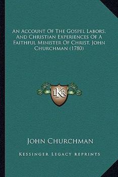 An Account Of The Gospel Labors, And Christian Experiences Of A Faithful Minister Of Christ, John Churchman