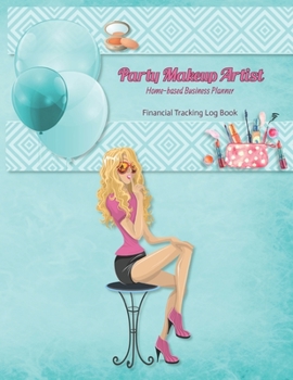 Party Makeup Artist Business Planner: Financial Tracking Log Book Home-based Business Entrepreneur Planner