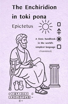 Epictetus: The Enchiridion — in toki pona: A Stoic handbook in the world’s simplest language (with sitelen pona) (Stoic Wisdom in Toki Pona)