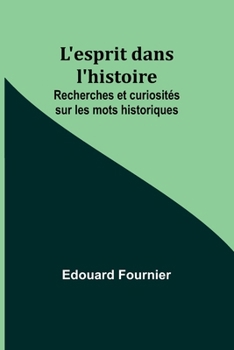 L'esprit dans l'histoire: Recherches et curiosités sur les mots historiques (French Edition)