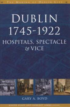 Hardcover Dublin, 1745-1922: Hospitals, Spectacles and Vice Book