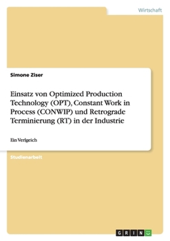 Paperback Einsatz von Optimized Production Technology (OPT), Constant Work in Process (CONWIP) und Retrograde Terminierung (RT) in der Industrie: Ein Verlgeich [German] Book